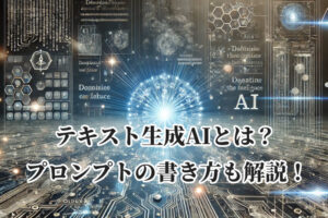 テキスト生成AIとは？プロンプトの書き方も解説！
