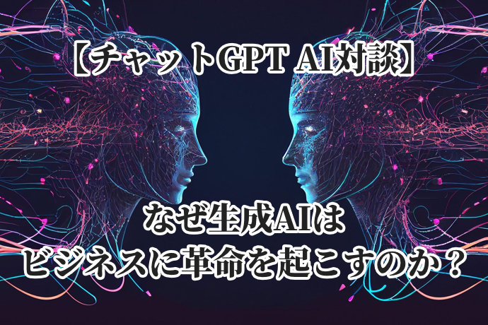 【AI対談】なぜ生成AIはビジネスに革命を起こすのか？