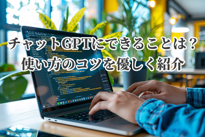 チャットGPTに「できること」は？使い方のコツを優しく紹介