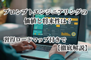 AIのプロンプトエンジニアリングを徹底解説！価値と将来性は？