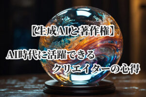 【生成AIと著作権】AI時代に活躍できるクリエイターの心得